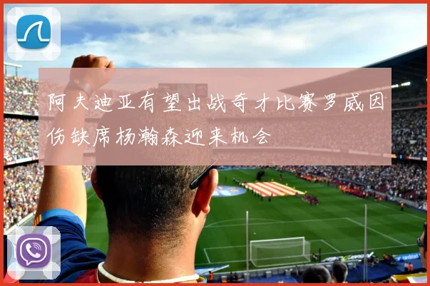 阿夫迪亚有望出战奇才比赛罗威因伤缺席杨瀚森迎来机会