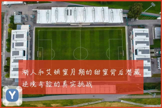 湖人和艾顿蜜月期的甜蜜背后潜藏逆境考验的真实挑战