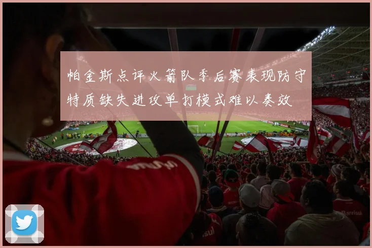 帕金斯点评火箭队季后赛表现防守特质缺失进攻单打模式难以奏效