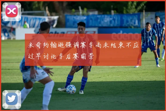 米奇约翰逊强调赛季尚未结束不应过早讨论季后赛前景