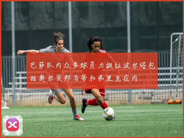 巴萨队内众多球员力挺拉波尔塔包括奥尔莫邦马蒂和弗里克在内