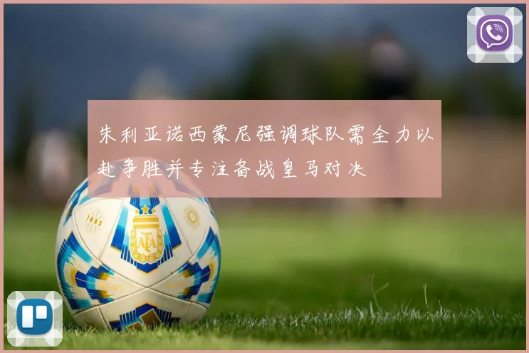 朱利亚诺西蒙尼强调球队需全力以赴争胜并专注备战皇马对决