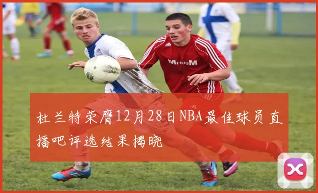 杜兰特荣膺12月28日NBA最佳球员直播吧评选结果揭晓