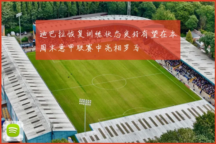 迪巴拉恢复训练状态良好有望在本周末意甲联赛中亮相罗马