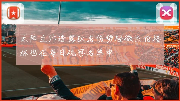 太阳主帅透露狄龙伤势轻微杰伦格林也在每日观察名单中