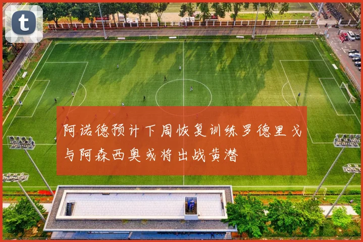 阿诺德预计下周恢复训练罗德里戈与阿森西奥或将出战黄潜