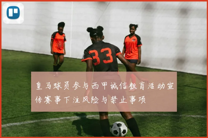 皇马球员参与西甲诚信教育活动宣传赛事下注风险与禁止事项