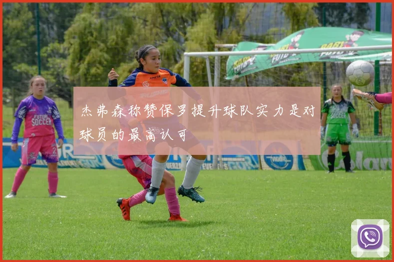 杰弗森称赞保罗提升球队实力是对球员的最高认可
