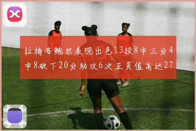 拉梅洛鲍尔表现出色13投8中三分4中8砍下20分助攻6次正负值高达27