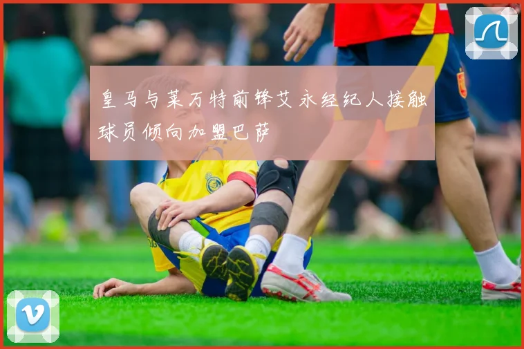 皇马与莱万特前锋艾永经纪人接触球员倾向加盟巴萨