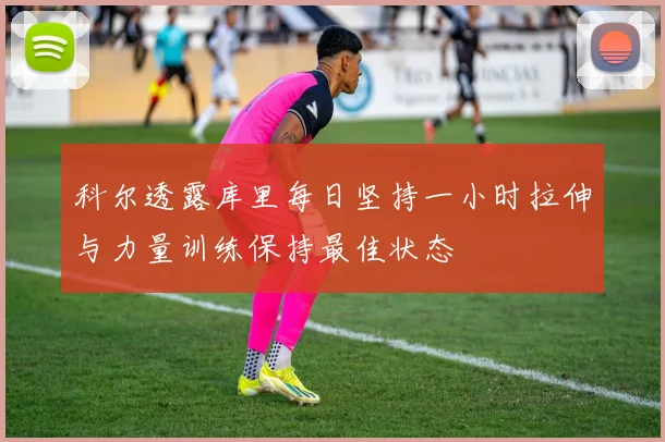 科尔透露库里每日坚持一小时拉伸与力量训练保持最佳状态